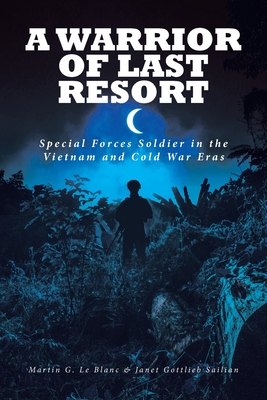 A Warrior of Last Resort: Special Forces Soldier in the Vietnam and Cold War Eras - Martin G. Le Blanc