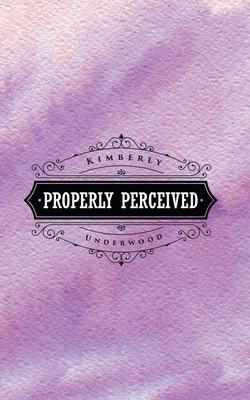 Properly Perceived - Kimberly Underwood