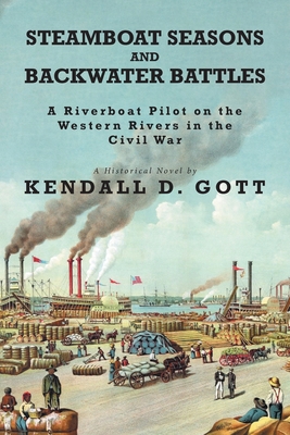 Steamboat Seasons and Backwater Battles: A Riverboat Pilot On The Western Rivers In The Civil War; A Historical Novel - Kendall D. Gott