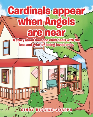 Cardinals appear when Angels are near: A story about how one child deals with the loss and grief of losing loved ones. - Cindy Biggins-joseph
