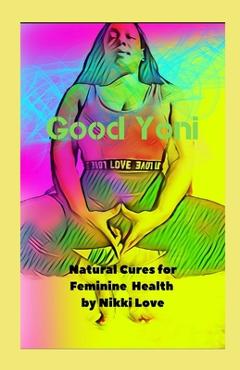 Coperta cărții 'Good Yoni: Natural Cures for Feminine Health - Nikki Love'