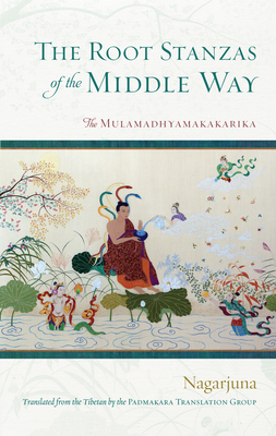 The Root Stanzas of the Middle Way: The Mulamadhyamakakarika - Nagarjuna