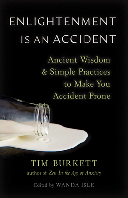 Enlightenment Is an Accident: Ancient Wisdom and Simple Practices to Make You Accident Prone - Tim Burkett