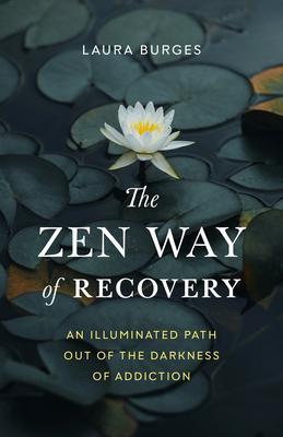 The Zen Way of Recovery: An Illuminated Path Out of the Darkness of Addiction - Laura Burges