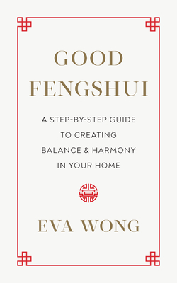 Good Fengshui: A Step-By-Step Guide to Creating Balance and Harmony in Your Home - Eva Wong