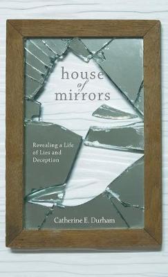 House of Mirrors: Revealing a Life of Lies and Deception - Catherine E. Durham
