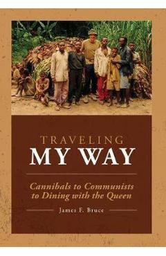 Coperta cărții 'Traveling My Way: Cannibals to Communists to Dining with the Queen - James F. Bruce'