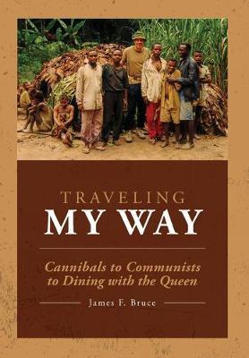 Coperta cărții 'Traveling My Way: Cannibals to Communists to Dining with the Queen - James F. Bruce'