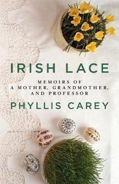 Coperta cărții 'Irish Lace: Memoirs of a Mother, Grandmother, and Professor - Phyllis Carey'