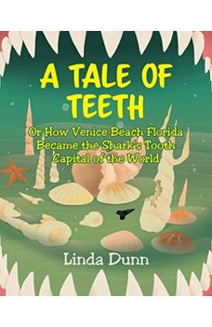 A Tale of Teeth: Or How Venice Beach Florida Became the Shark's Tooth Capital of the World - Linda Dunn