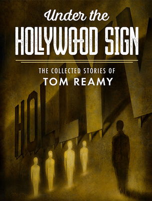 Under the Hollywood Sign: The Collected Stories of Tom Reamy - Tom Reamy