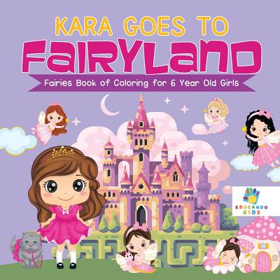 Kara Goes to Fairyland Fairies Book of Coloring for 6 Year Old Girls - Educando Kids