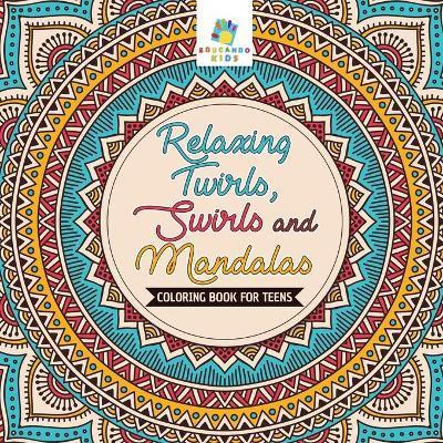 Relaxing Twirls, Swirls and Mandalas Coloring Book for Teens - Educando Kids