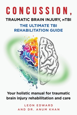 CONCUSSION, TRAUMATIC BRAIN INJURY, mTBI ULTIMATE REHABILITATION GUIDE: Your holistic manual for traumatic brain injury rehabilitation and care - Anum Khan