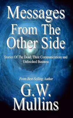 Coperta cărții 'Messages From The Other Side Stories of the Dead, Their Communication, and Unfinished Business - G. W. Mullins'