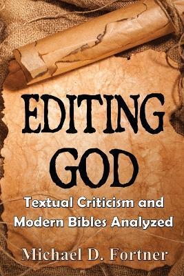 Editing God: Textual Criticism and Modern Bibles Analyzed - Michael D. Fortner