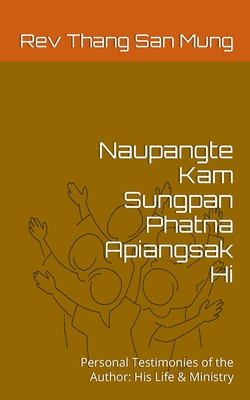 Naupangte Kam Sungpan Phatna Apiangsak Hi: Personal Testimonies of the Author: His Life & Ministry - Thang San Mung