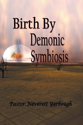 Birth by Demonic Symbiosis - Pastor Neverett Yarbough