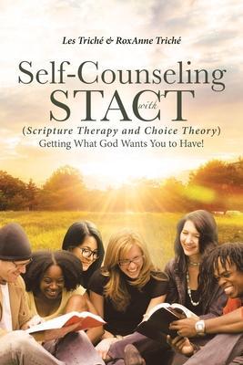 Self-Counseling with STACT (Scripture Therapy and Choice Theory): Getting What God Wants You to Have! - Les Triché