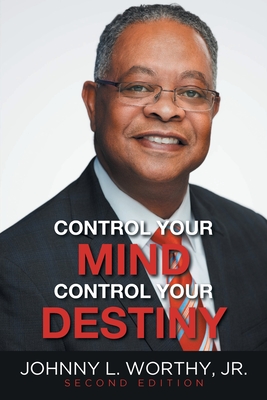 Control Your Mind, Control Your Destiny - Johnny L. Worthy