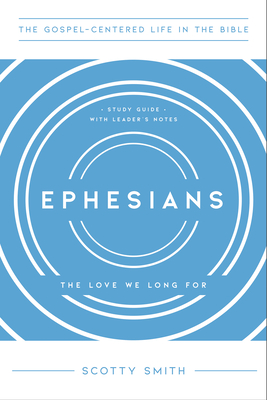 Ephesians: The Love We Long For, Study Guide with Leader's Notes - Scotty Smith
