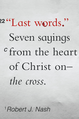 Last Words: Seven Sayings from the Heart of Christ on the Cross - Robert J. Nash