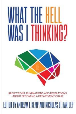 What the Hell Was I Thinking?: Reflections. Ruminations, and Revelations About Becoming a New Department Chair - Andrew T. Kemp