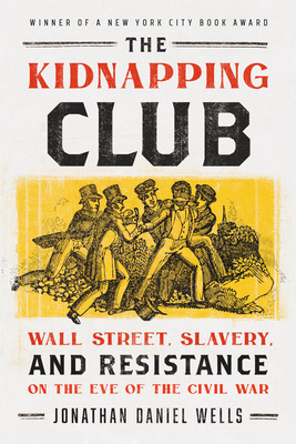 The Kidnapping Club: Wall Street, Slavery, and Resistance on the Eve of the Civil War - Jonathan Daniel Wells