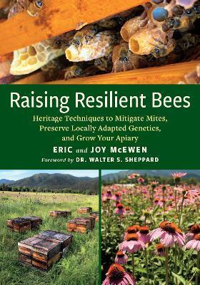 Raising Resilient Bees: Heritage Techniques to Mitigate Mites, Preserve Locally Adapted Genetics, and Grow Your Apiary - Eric Mcewen