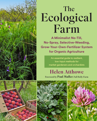 The Ecological Farm: A Minimalist No-Till, No-Spray, Selective-Weeding, Grow-Your-Own-Fertilizer System for Organic Agriculture - Helen Atthowe
