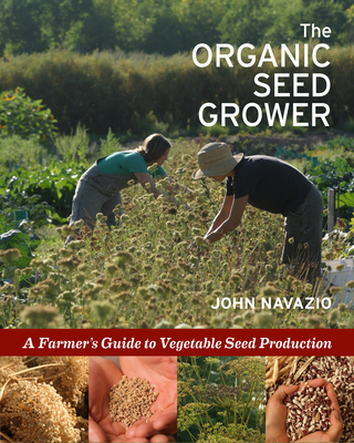 The Organic Seed Grower: A Farmer's Guide to Vegetable Seed Production - John Navazio