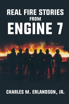 Real Fire Stories From Engine 7 - Charles M. Erlandson