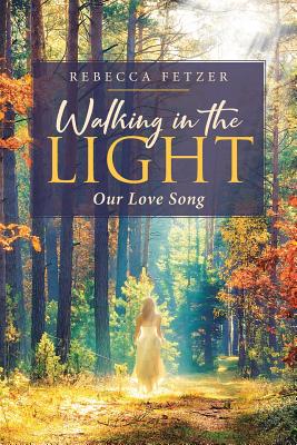 Walking in the Light: Our Love Song - Rebecca Fetzer