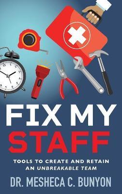 Fix My Staff: Tools to Create and Retain an Unbreakable Team - Mesheca C. Bunyon