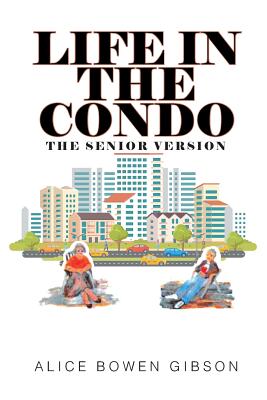 Life in the Condo: The Senior Version - Alice Bowen Gibson
