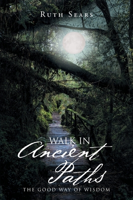 Walk in Ancient Paths: The Good Way of Wisdom - Ruth Sears