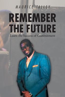 Remember the Future: Learn the Success of Commitment - Maurice Talley