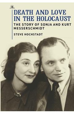 Coperta cărții 'Death and Love in the Holocaust: The Story of Sonja and Kurt Messerschmidt - Steve Hochstadt'