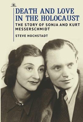 Death and Love in the Holocaust: The Story of Sonja and Kurt Messerschmidt - Steve Hochstadt