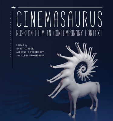 Cinemasaurus: Russian Film in Contemporary Context - Nancy Condee