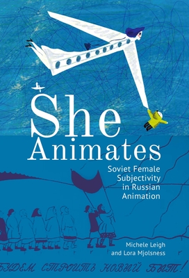 She Animates: Gendered Soviet and Russian Animation - Lora Mjolsness