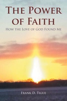 The Power of Faith: How the Love of God Found Me - Frank D. Tigue