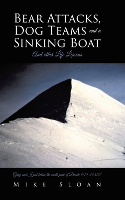 Bear Attacks, Dog Teams and a Sinking Boat: And other Life Lessons - Mike Sloan