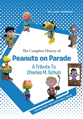 The Complete History of Peanuts on Parade - A Tribute to Charles M. Schulz: Volume Two: The Santa Rosa Years - William Johnson