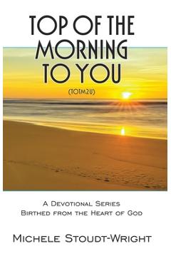 Coperta cărții 'Top of the Morning to You - TOTM2U: A Devotional Series Birthed From The Heart Of God - Michele Stoudt-wright'