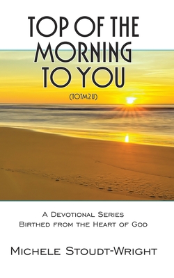 Top of the Morning to You - TOTM2U: A Devotional Series Birthed From The Heart Of God - Michele Stoudt-wright
