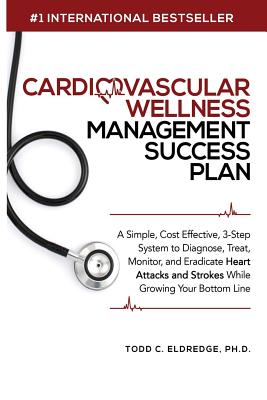 Cardiovascular Wellness Management Success Plan: A Simple, Cost Effective 3-Step System to Diagnose, Treat, Monitor and Eradicate Heart Attacks and St - Todd Eldredge