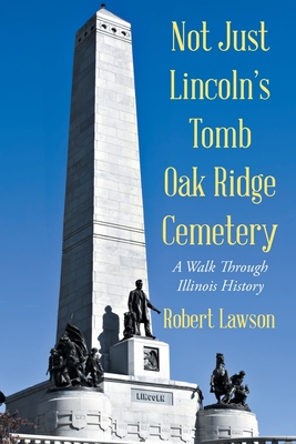 Not Just Lincoln's Tomb Oak Ridge Cemetery: A Walk Through Illinois History - Robert Lawson
