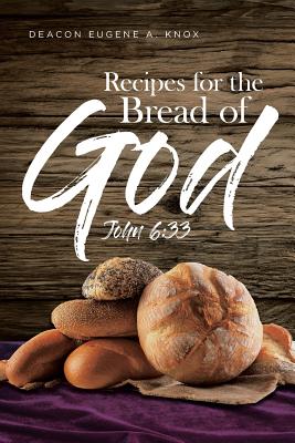 Recipes For The Bread Of God: John 6:33 - Deacon Eugene A. Knox