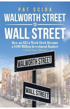 Coperta cărții 'Walworth Street to Wall Street: Back Office Clerk to Investment Banker: A Wall Street Memoir - Pasquale Pat Scida'